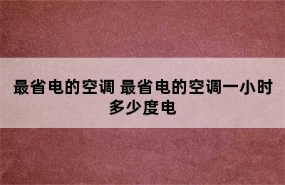 最省电的空调 最省电的空调一小时多少度电